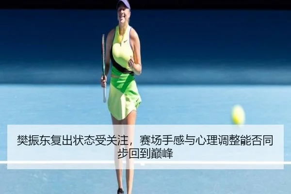樊振东复出状态受关注，赛场手感与心理调整能否同步回到巅峰